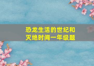 恐龙生活的世纪和灭绝时间一年级题