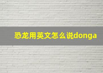 恐龙用英文怎么说donga