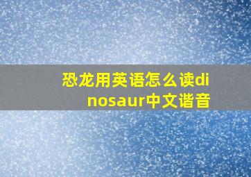 恐龙用英语怎么读dinosaur中文谐音