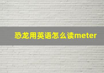 恐龙用英语怎么读meter