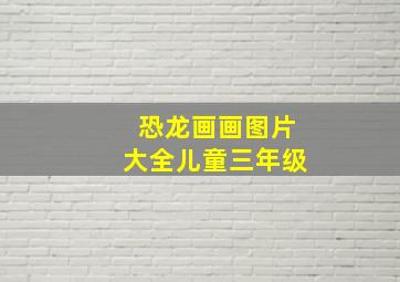 恐龙画画图片大全儿童三年级