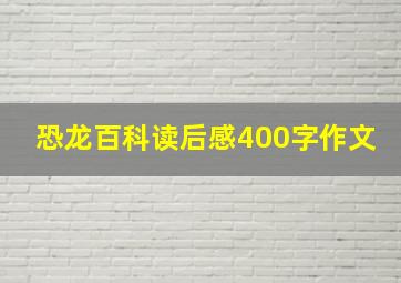 恐龙百科读后感400字作文