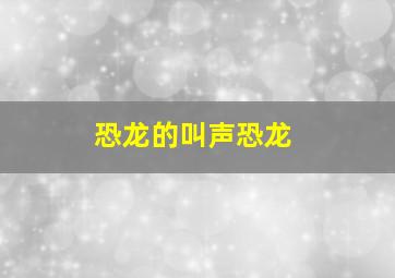 恐龙的叫声恐龙