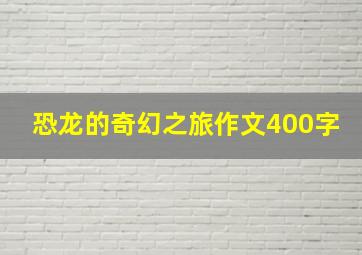 恐龙的奇幻之旅作文400字