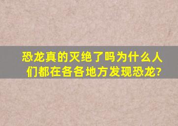 恐龙真的灭绝了吗为什么人们都在各各地方发现恐龙?