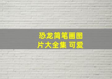 恐龙简笔画图片大全集 可爱