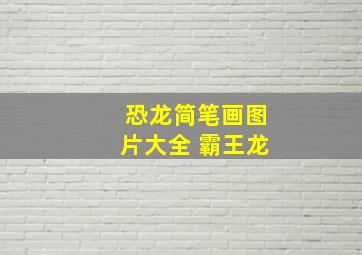 恐龙简笔画图片大全 霸王龙