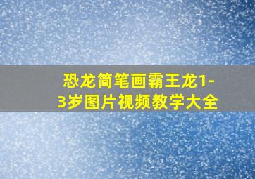 恐龙简笔画霸王龙1-3岁图片视频教学大全