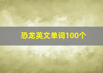 恐龙英文单词100个