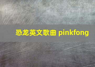 恐龙英文歌曲 pinkfong