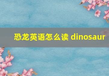 恐龙英语怎么读 dinosaur