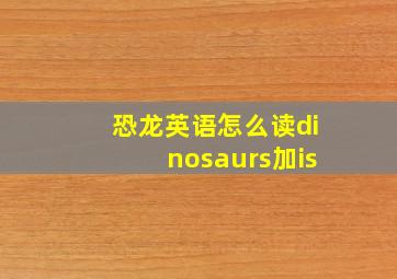 恐龙英语怎么读dinosaurs加is