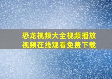 恐龙视频大全视频播放视频在线观看免费下载