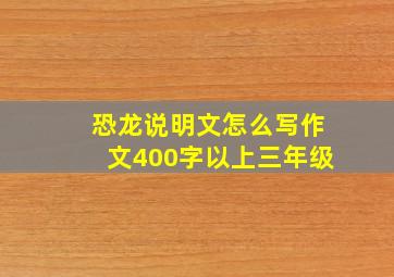 恐龙说明文怎么写作文400字以上三年级