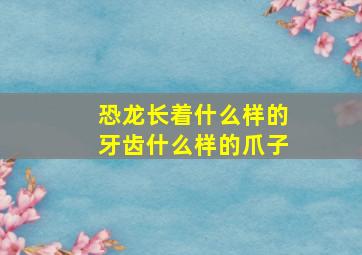 恐龙长着什么样的牙齿什么样的爪子