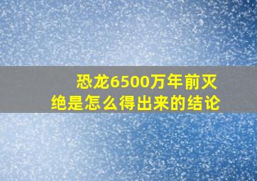 恐龙6500万年前灭绝是怎么得出来的结论