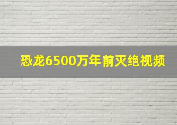 恐龙6500万年前灭绝视频