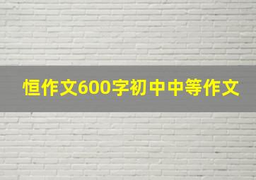 恒作文600字初中中等作文