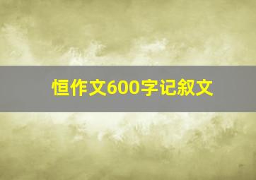 恒作文600字记叙文