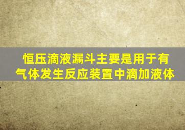 恒压滴液漏斗主要是用于有气体发生反应装置中滴加液体