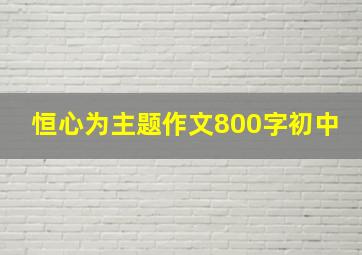 恒心为主题作文800字初中