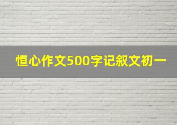 恒心作文500字记叙文初一