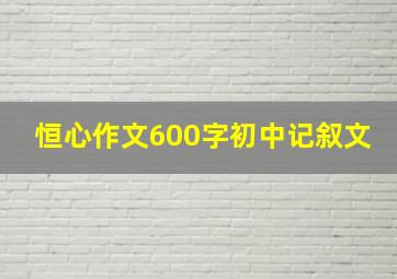 恒心作文600字初中记叙文