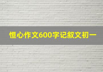 恒心作文600字记叙文初一