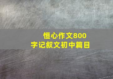 恒心作文800字记叙文初中篇目