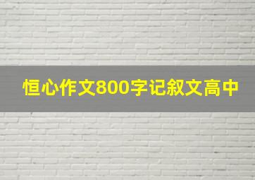 恒心作文800字记叙文高中