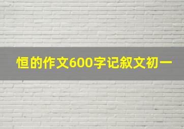 恒的作文600字记叙文初一