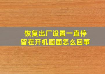 恢复出厂设置一直停留在开机画面怎么回事