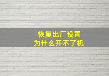 恢复出厂设置为什么开不了机