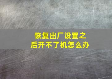 恢复出厂设置之后开不了机怎么办