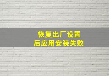 恢复出厂设置后应用安装失败