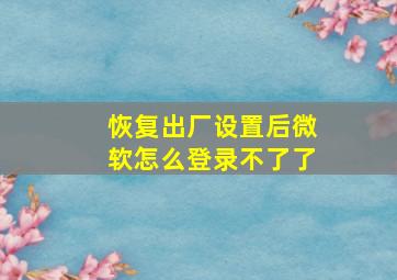 恢复出厂设置后微软怎么登录不了了