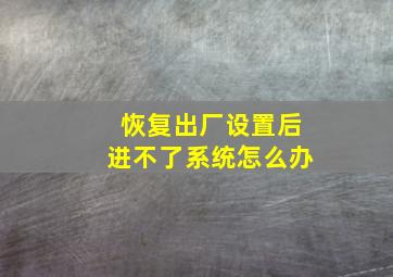 恢复出厂设置后进不了系统怎么办