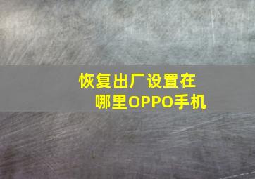 恢复出厂设置在哪里OPPO手机