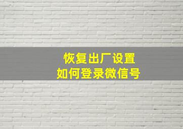 恢复出厂设置如何登录微信号