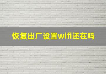 恢复出厂设置wifi还在吗