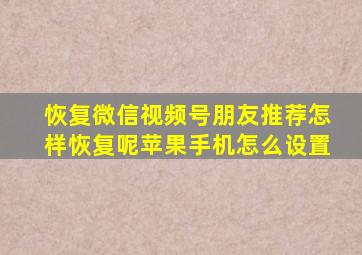 恢复微信视频号朋友推荐怎样恢复呢苹果手机怎么设置