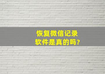 恢复微信记录软件是真的吗?