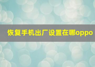 恢复手机出厂设置在哪oppo