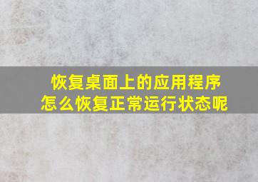 恢复桌面上的应用程序怎么恢复正常运行状态呢