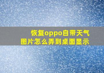 恢复oppo自带天气图片怎么弄到桌面显示