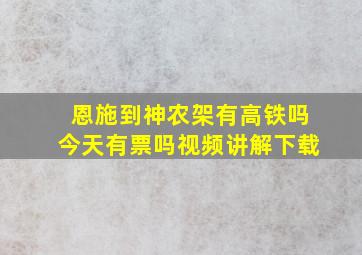 恩施到神农架有高铁吗今天有票吗视频讲解下载