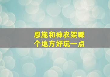 恩施和神农架哪个地方好玩一点