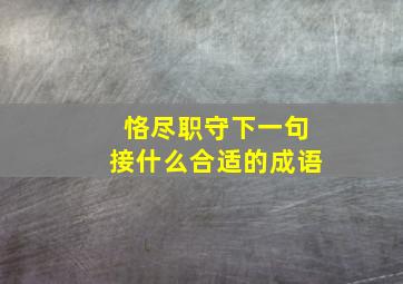 恪尽职守下一句接什么合适的成语