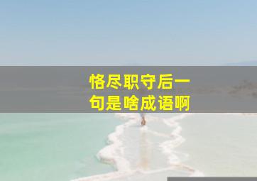 恪尽职守后一句是啥成语啊