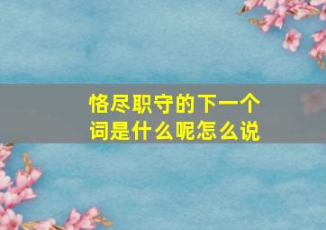 恪尽职守的下一个词是什么呢怎么说